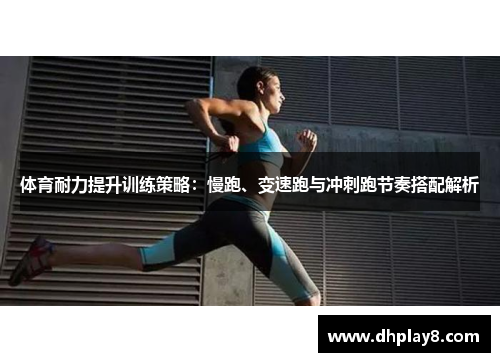 体育耐力提升训练策略：慢跑、变速跑与冲刺跑节奏搭配解析